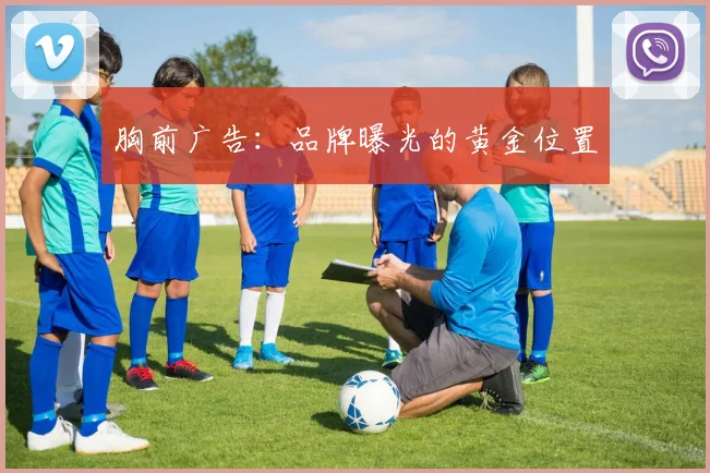 胸前广告：品牌曝光的黄金位置