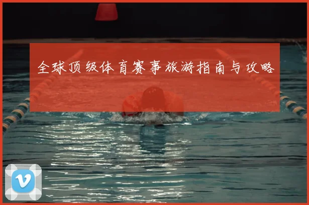 全球顶级体育赛事旅游指南与攻略