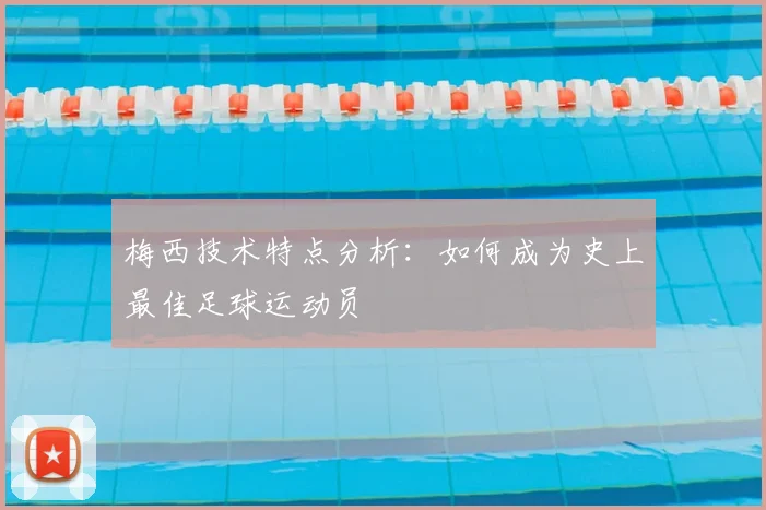 梅西技术特点分析：如何成为史上最佳足球运动员