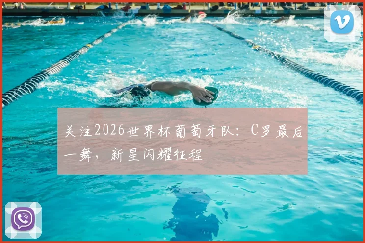 关注2026世界杯葡萄牙队：C罗最后一舞，新星闪耀征程