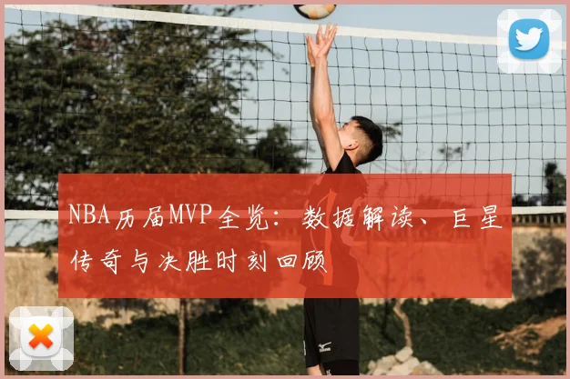 NBA历届MVP全览：数据解读、巨星传奇与决胜时刻回顾