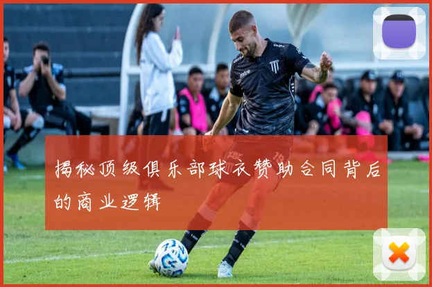 揭秘顶级俱乐部球衣赞助合同背后的商业逻辑