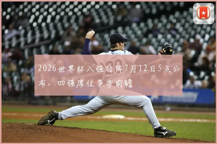 2026世界杯八强对阵7月12日5点公布，四强席位争夺前瞻