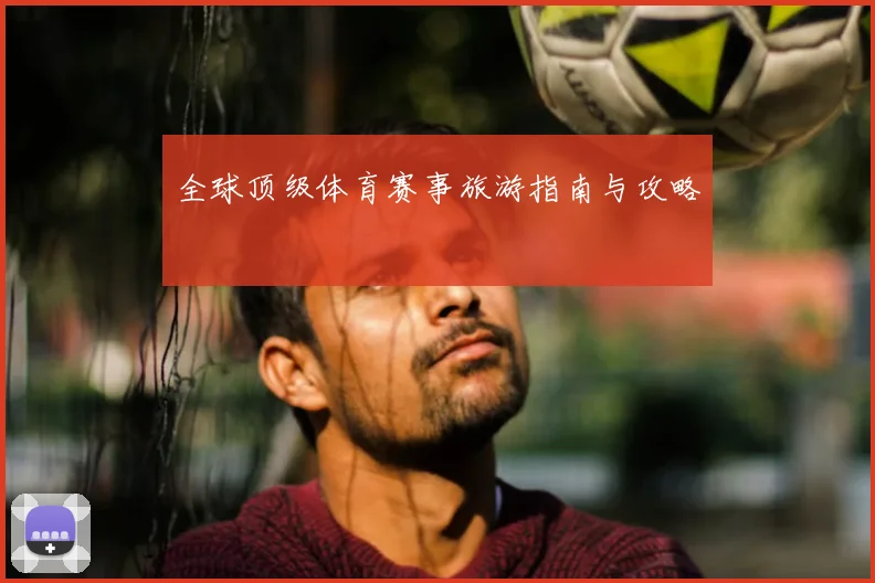 全球顶级体育赛事旅游指南与攻略
