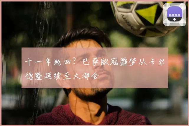 十一年轮回？巴萨欧冠噩梦从卡尔德隆延续至大都会