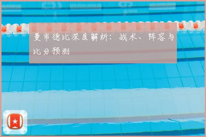 曼市德比深度解析：战术、阵容与比分预测