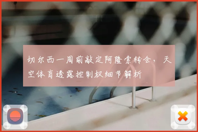 切尔西一周前敲定阿隆索转会，天空体育透露控制权细节解析