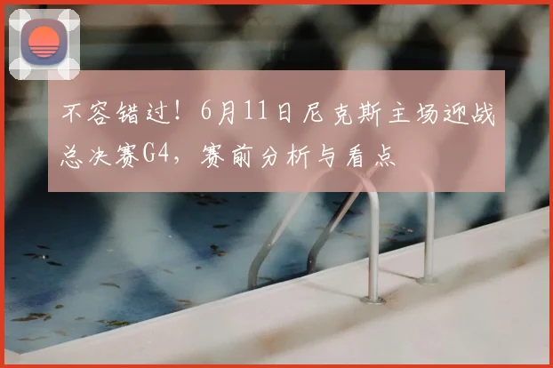 不容错过！6月11日尼克斯主场迎战总决赛G4，赛前分析与看点
