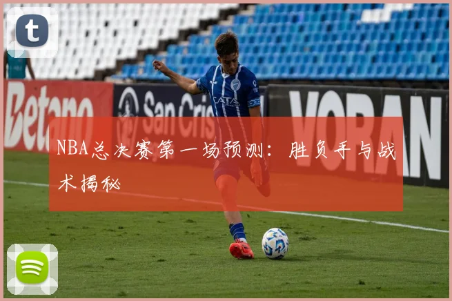 NBA总决赛第一场预测：胜负手与战术揭秘