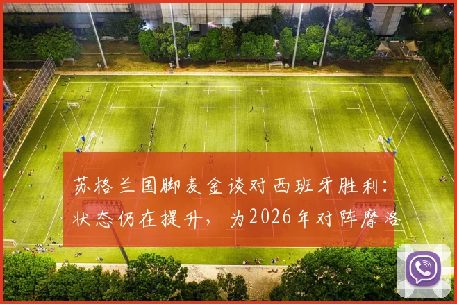 苏格兰国脚麦金谈对西班牙胜利：状态仍在提升，为2026年对阵摩洛哥关键战奠定信心基础